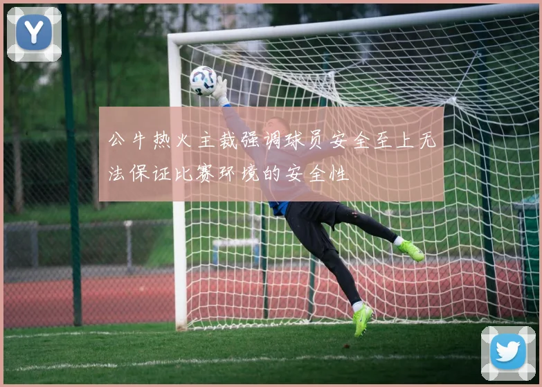 公牛热火主裁强调球员安全至上无法保证比赛环境的安全性