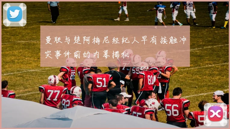 曼联与楚阿梅尼经纪人早有接触冲突事件前的内幕揭秘