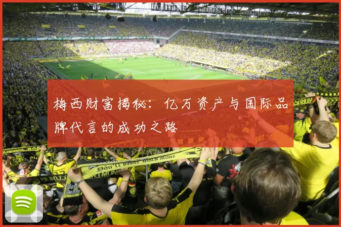 梅西财富揭秘：亿万资产与国际品牌代言的成功之路