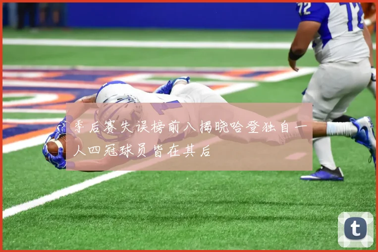 季后赛失误榜前八揭晓哈登独自一人四冠球员皆在其后