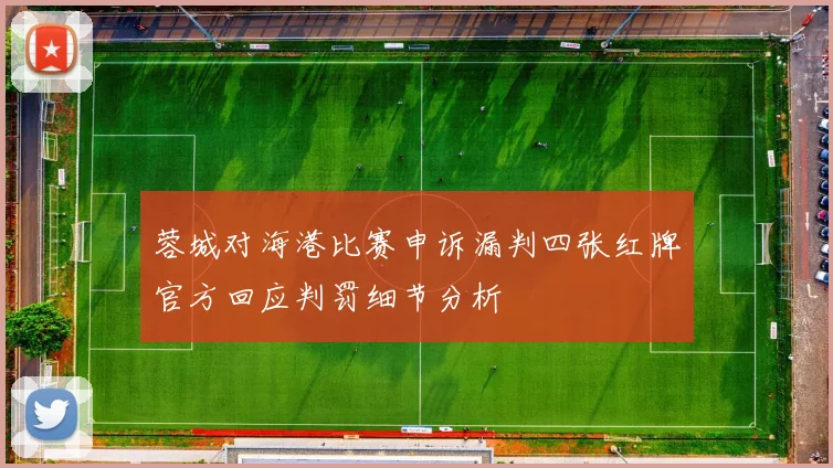 蓉城对海港比赛申诉漏判四张红牌官方回应判罚细节分析