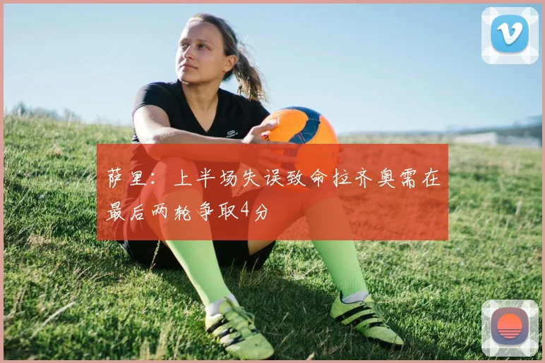 萨里：上半场失误致命拉齐奥需在最后两轮争取4分
