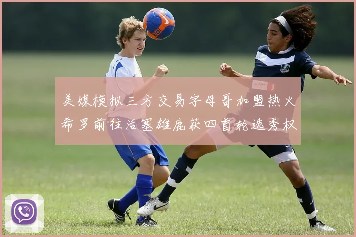 美媒模拟三方交易字母哥加盟热火希罗前往活塞雄鹿获四首轮选秀权与两次互换权
