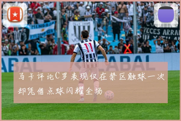 马卡评论C罗表现仅在禁区触球一次却凭借点球闪耀全场
