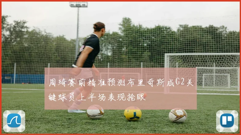 周琦赛前精准预测布里奇斯成G2关键球员上半场表现抢眼