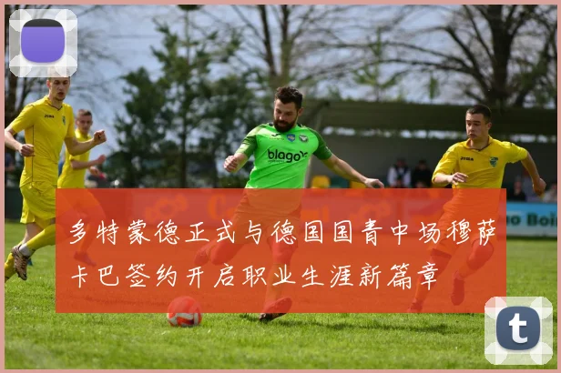 多特蒙德正式与德国国青中场穆萨卡巴签约开启职业生涯新篇章